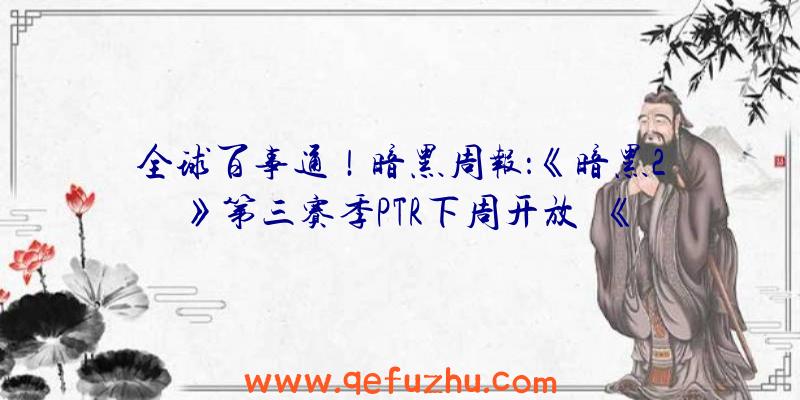 全球百事通！暗黑周报：《暗黑2》第三赛季PTR下周开放